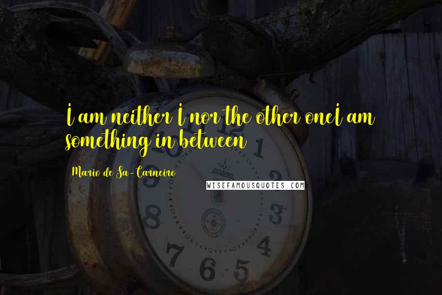 Mario De Sa-Carneiro Quotes: I am neither I nor the other oneI am something in between
