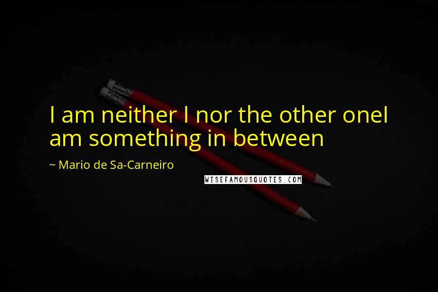 Mario De Sa-Carneiro Quotes: I am neither I nor the other oneI am something in between