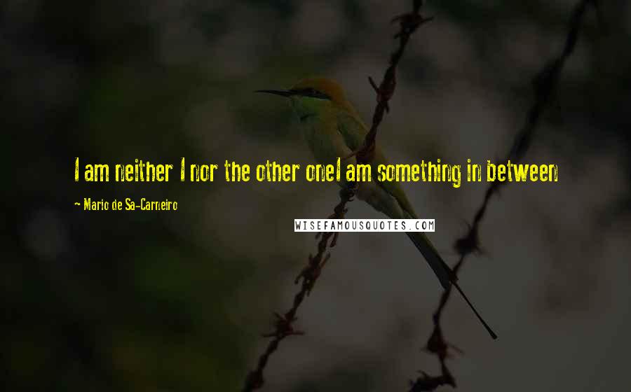 Mario De Sa-Carneiro Quotes: I am neither I nor the other oneI am something in between