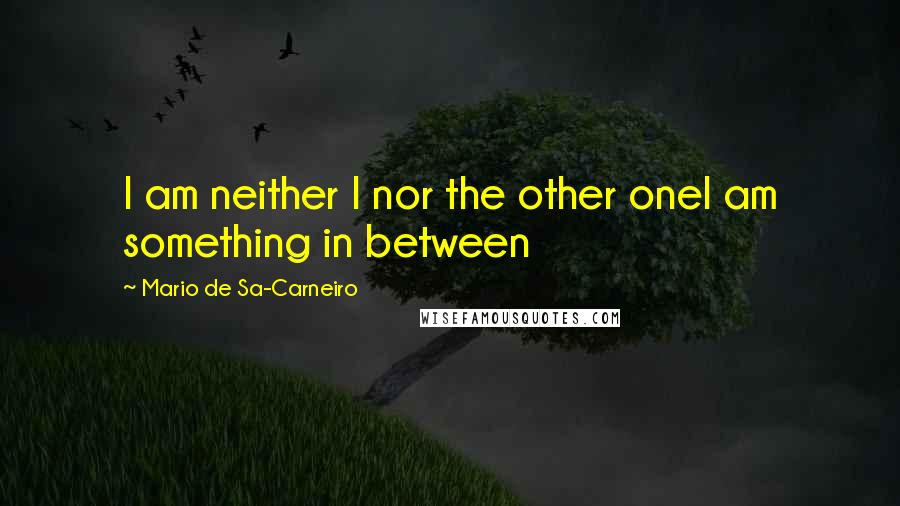 Mario De Sa-Carneiro Quotes: I am neither I nor the other oneI am something in between