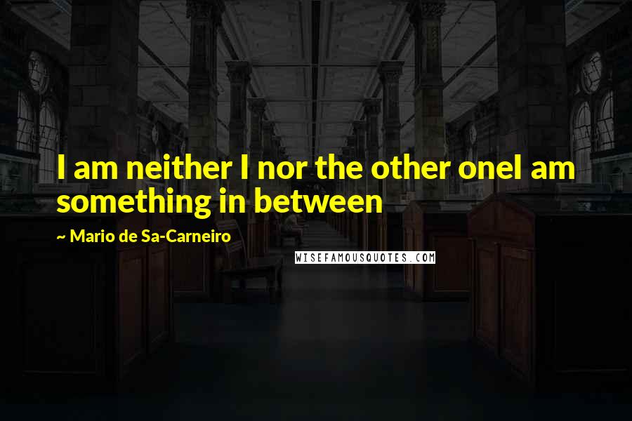 Mario De Sa-Carneiro Quotes: I am neither I nor the other oneI am something in between