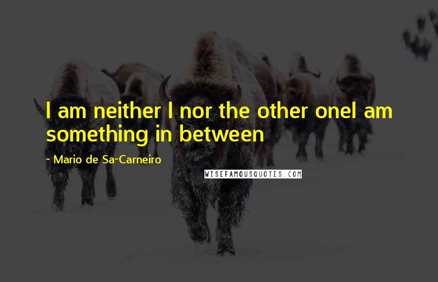 Mario De Sa-Carneiro Quotes: I am neither I nor the other oneI am something in between