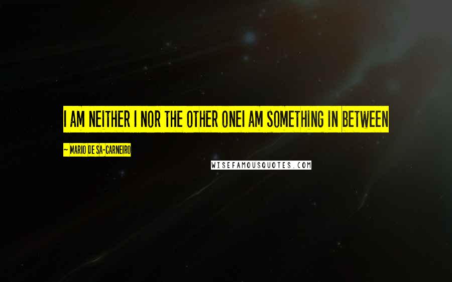 Mario De Sa-Carneiro Quotes: I am neither I nor the other oneI am something in between