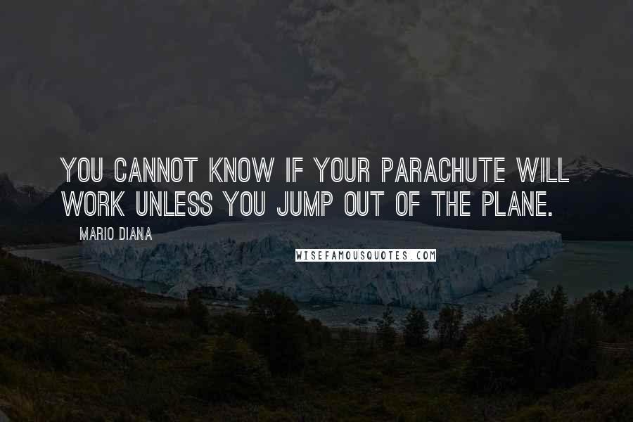 Mario Diana Quotes: You cannot know if your parachute will work unless you jump out of the plane.