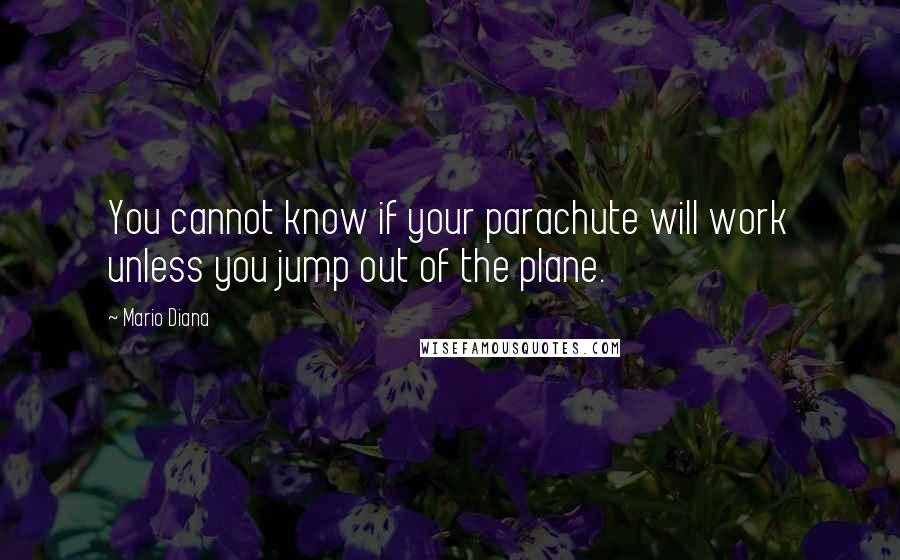 Mario Diana Quotes: You cannot know if your parachute will work unless you jump out of the plane.