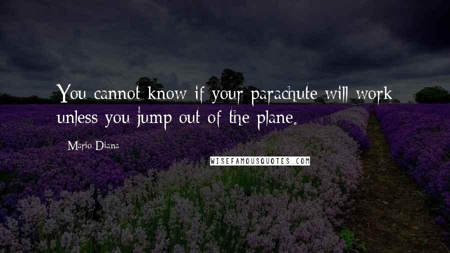 Mario Diana Quotes: You cannot know if your parachute will work unless you jump out of the plane.