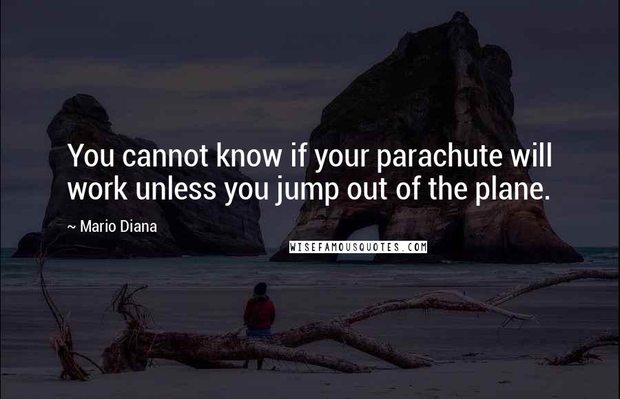 Mario Diana Quotes: You cannot know if your parachute will work unless you jump out of the plane.