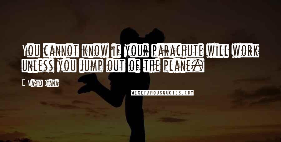 Mario Diana Quotes: You cannot know if your parachute will work unless you jump out of the plane.