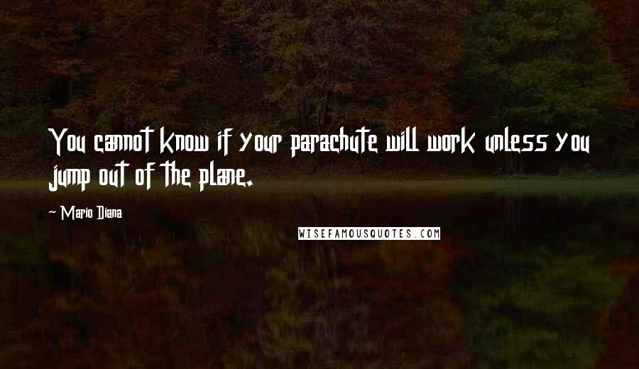 Mario Diana Quotes: You cannot know if your parachute will work unless you jump out of the plane.