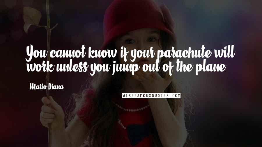 Mario Diana Quotes: You cannot know if your parachute will work unless you jump out of the plane.