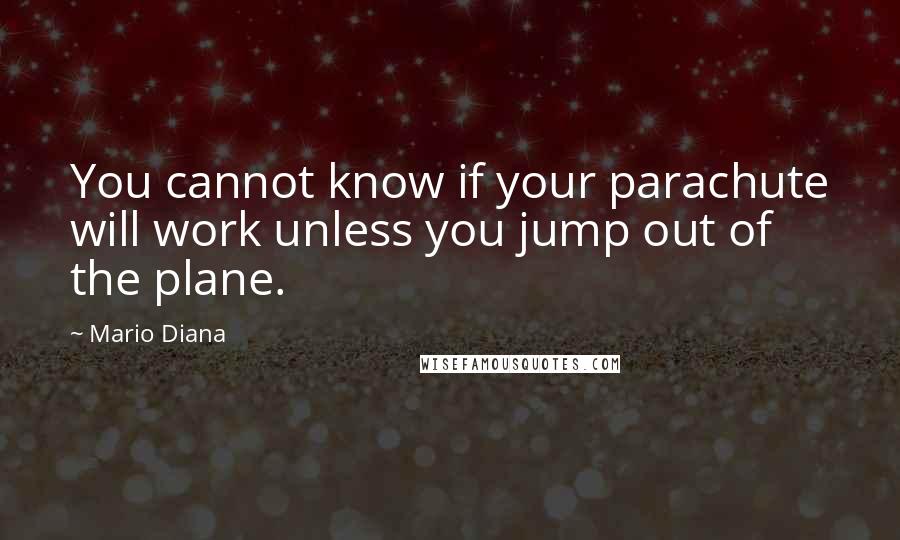 Mario Diana Quotes: You cannot know if your parachute will work unless you jump out of the plane.