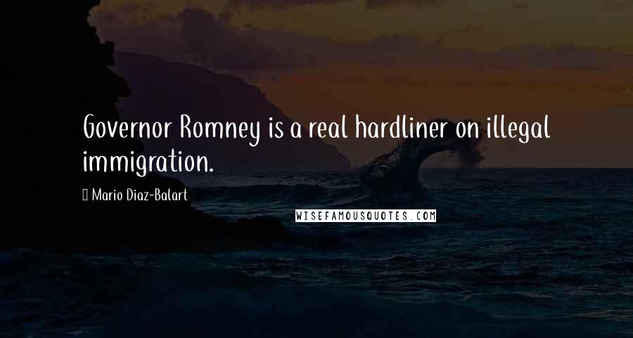 Mario Diaz-Balart Quotes: Governor Romney is a real hardliner on illegal immigration.