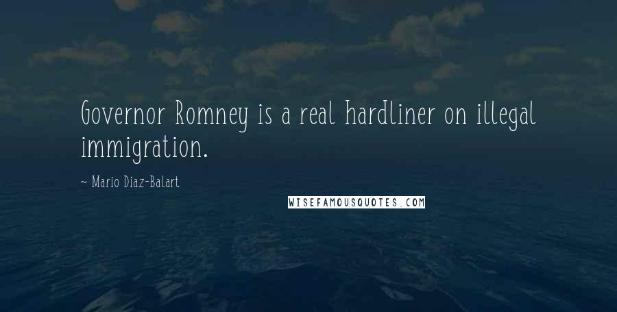 Mario Diaz-Balart Quotes: Governor Romney is a real hardliner on illegal immigration.