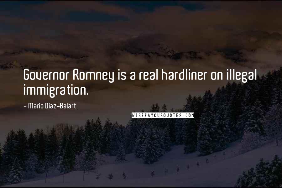 Mario Diaz-Balart Quotes: Governor Romney is a real hardliner on illegal immigration.