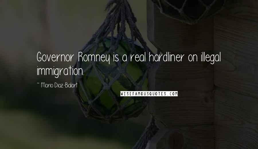 Mario Diaz-Balart Quotes: Governor Romney is a real hardliner on illegal immigration.