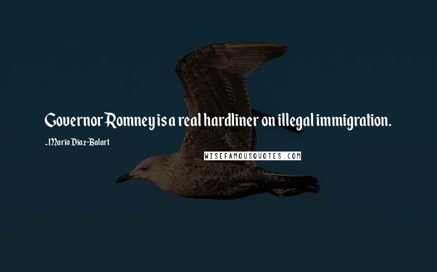 Mario Diaz-Balart Quotes: Governor Romney is a real hardliner on illegal immigration.