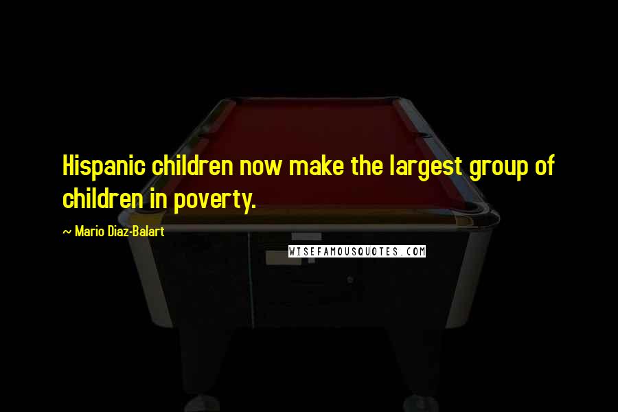 Mario Diaz-Balart Quotes: Hispanic children now make the largest group of children in poverty.