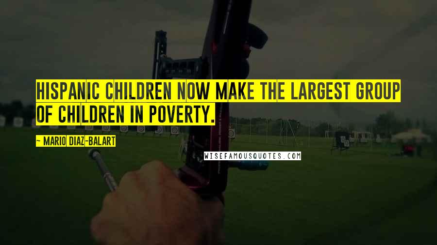 Mario Diaz-Balart Quotes: Hispanic children now make the largest group of children in poverty.
