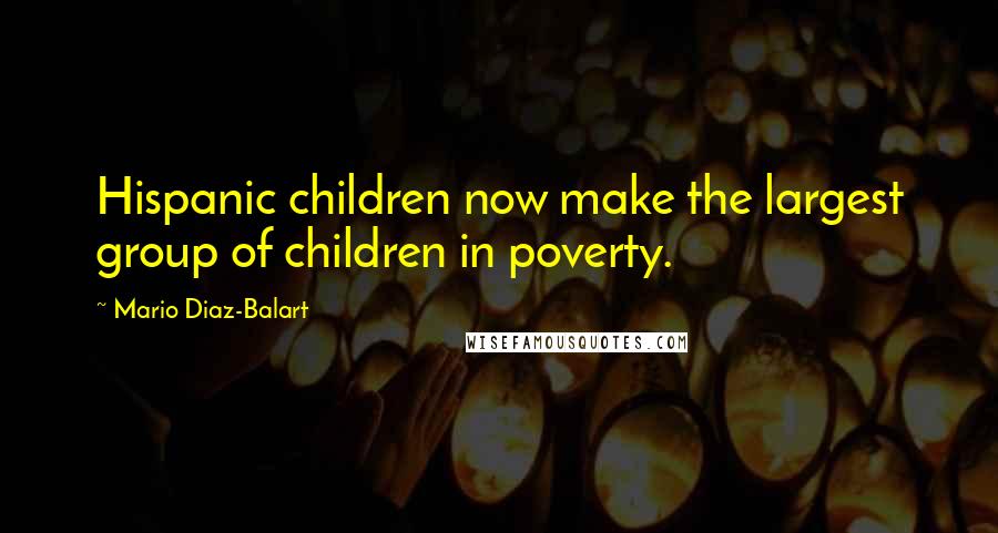 Mario Diaz-Balart Quotes: Hispanic children now make the largest group of children in poverty.
