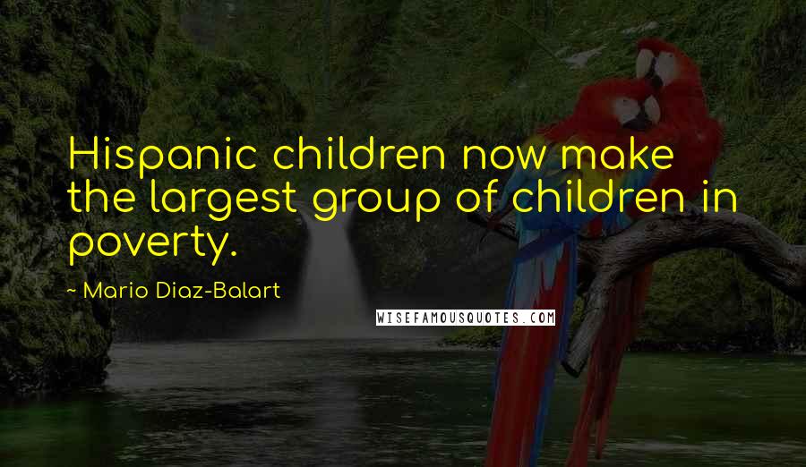 Mario Diaz-Balart Quotes: Hispanic children now make the largest group of children in poverty.