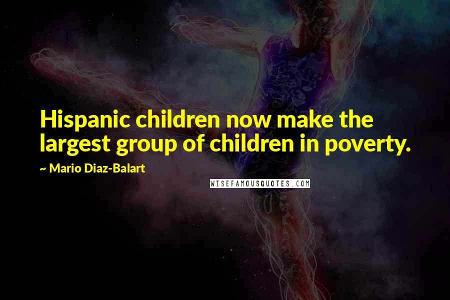 Mario Diaz-Balart Quotes: Hispanic children now make the largest group of children in poverty.