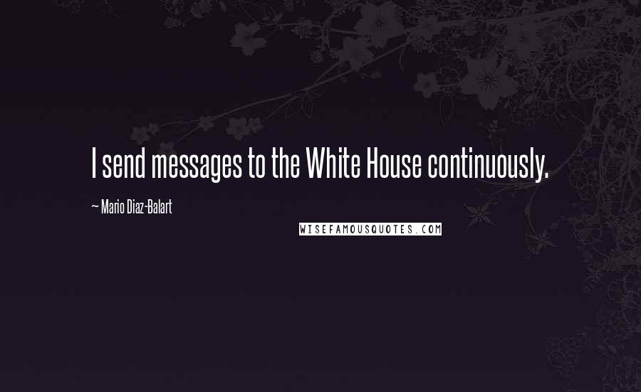 Mario Diaz-Balart Quotes: I send messages to the White House continuously.