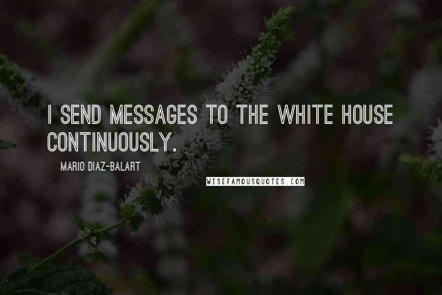 Mario Diaz-Balart Quotes: I send messages to the White House continuously.