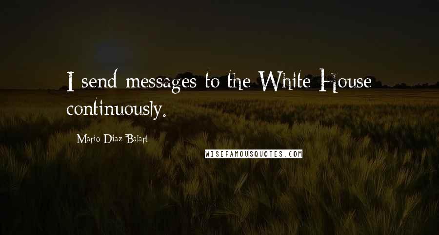 Mario Diaz-Balart Quotes: I send messages to the White House continuously.