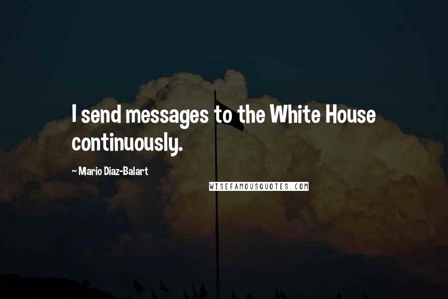 Mario Diaz-Balart Quotes: I send messages to the White House continuously.