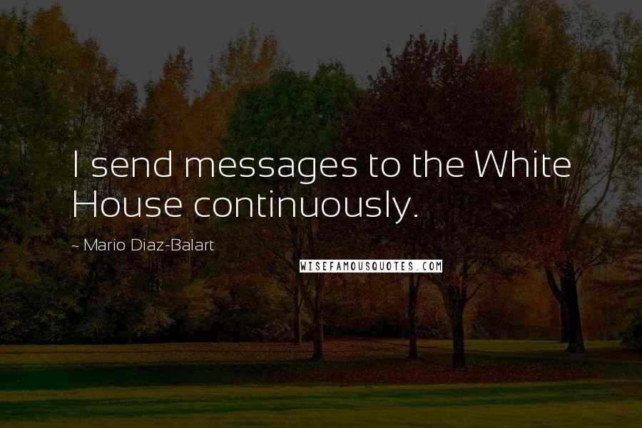 Mario Diaz-Balart Quotes: I send messages to the White House continuously.