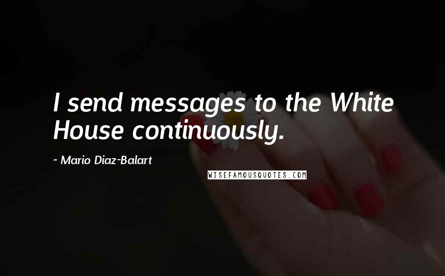 Mario Diaz-Balart Quotes: I send messages to the White House continuously.