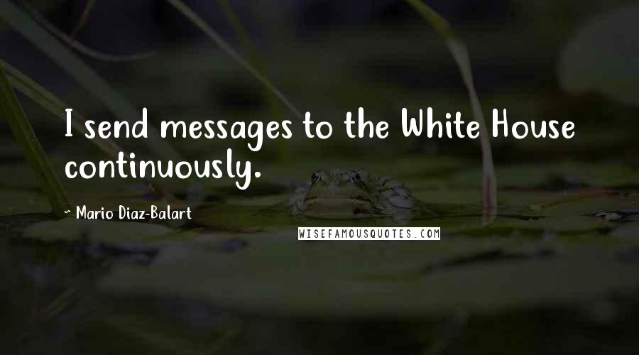 Mario Diaz-Balart Quotes: I send messages to the White House continuously.