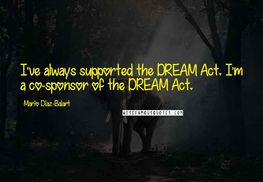 Mario Diaz-Balart Quotes: I've always supported the DREAM Act. I'm a co-sponsor of the DREAM Act.