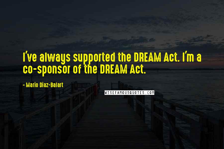 Mario Diaz-Balart Quotes: I've always supported the DREAM Act. I'm a co-sponsor of the DREAM Act.