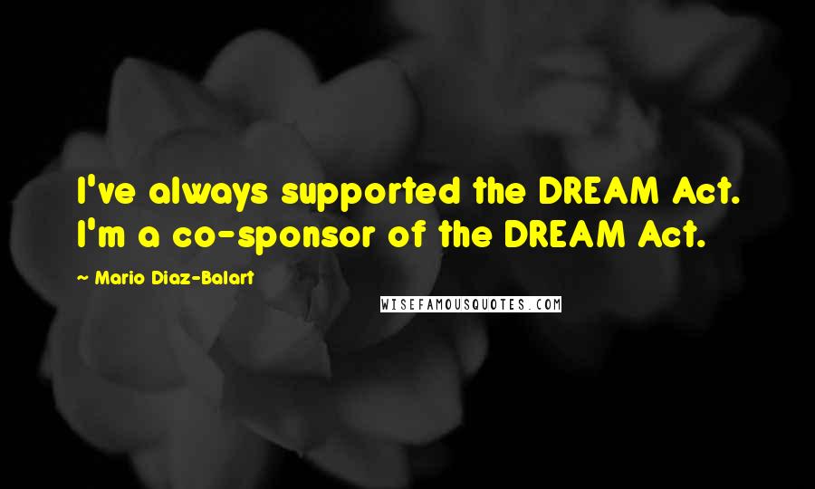 Mario Diaz-Balart Quotes: I've always supported the DREAM Act. I'm a co-sponsor of the DREAM Act.