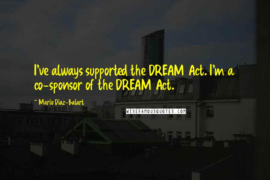 Mario Diaz-Balart Quotes: I've always supported the DREAM Act. I'm a co-sponsor of the DREAM Act.