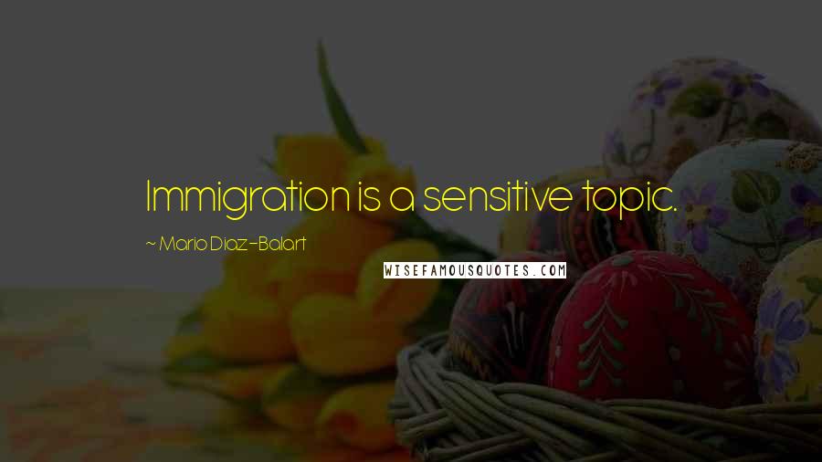 Mario Diaz-Balart Quotes: Immigration is a sensitive topic.