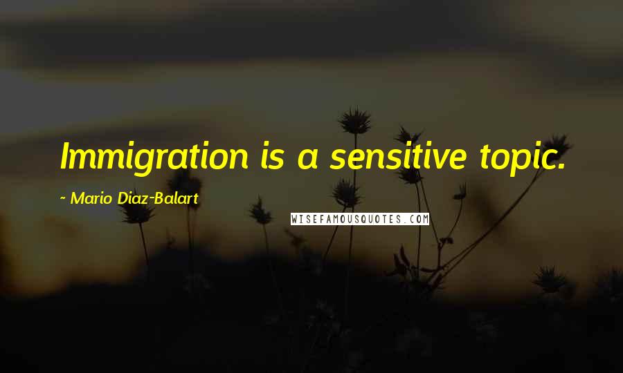 Mario Diaz-Balart Quotes: Immigration is a sensitive topic.