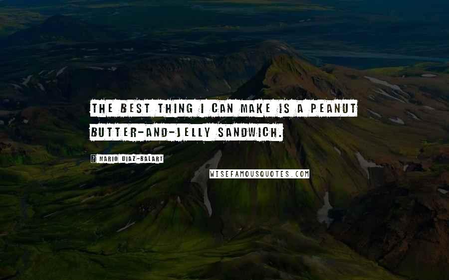 Mario Diaz-Balart Quotes: The best thing I can make is a peanut butter-and-jelly sandwich.
