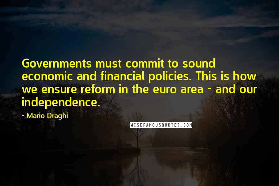 Mario Draghi Quotes: Governments must commit to sound economic and financial policies. This is how we ensure reform in the euro area - and our independence.
