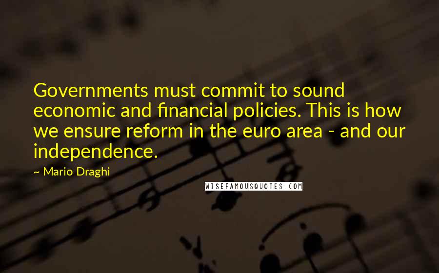 Mario Draghi Quotes: Governments must commit to sound economic and financial policies. This is how we ensure reform in the euro area - and our independence.
