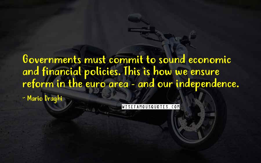 Mario Draghi Quotes: Governments must commit to sound economic and financial policies. This is how we ensure reform in the euro area - and our independence.