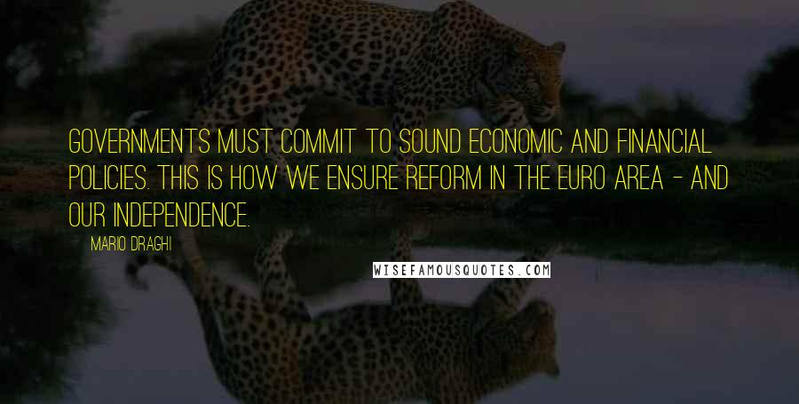 Mario Draghi Quotes: Governments must commit to sound economic and financial policies. This is how we ensure reform in the euro area - and our independence.