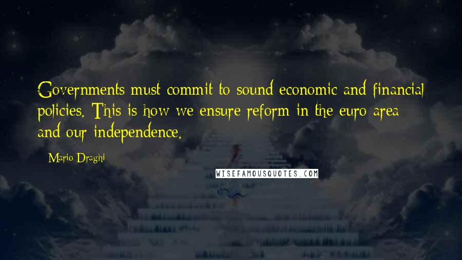 Mario Draghi Quotes: Governments must commit to sound economic and financial policies. This is how we ensure reform in the euro area - and our independence.