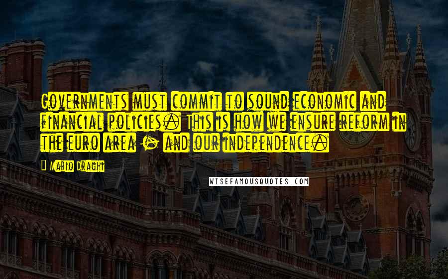 Mario Draghi Quotes: Governments must commit to sound economic and financial policies. This is how we ensure reform in the euro area - and our independence.
