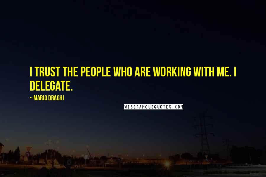 Mario Draghi Quotes: I trust the people who are working with me. I delegate.