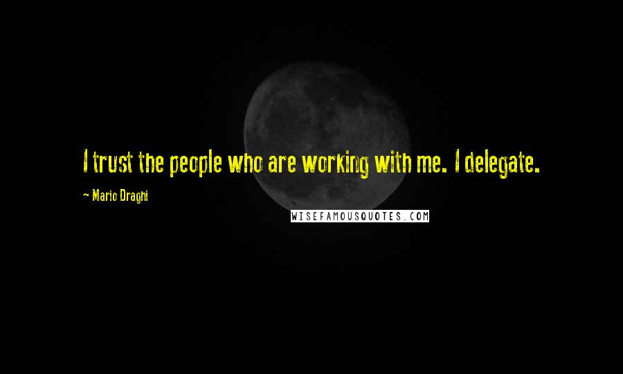 Mario Draghi Quotes: I trust the people who are working with me. I delegate.