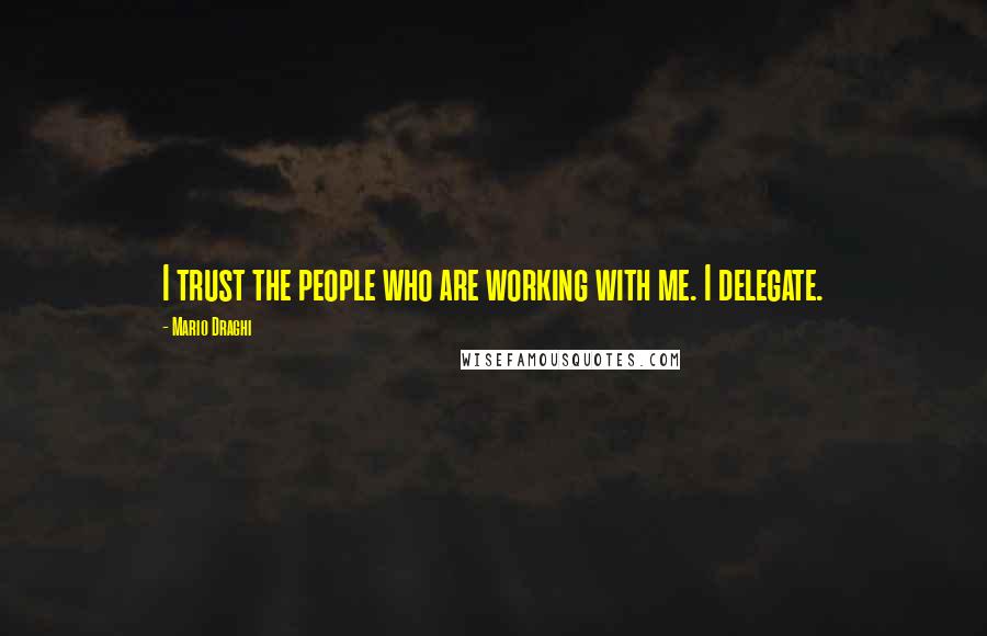 Mario Draghi Quotes: I trust the people who are working with me. I delegate.