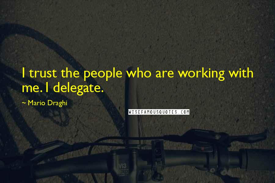 Mario Draghi Quotes: I trust the people who are working with me. I delegate.