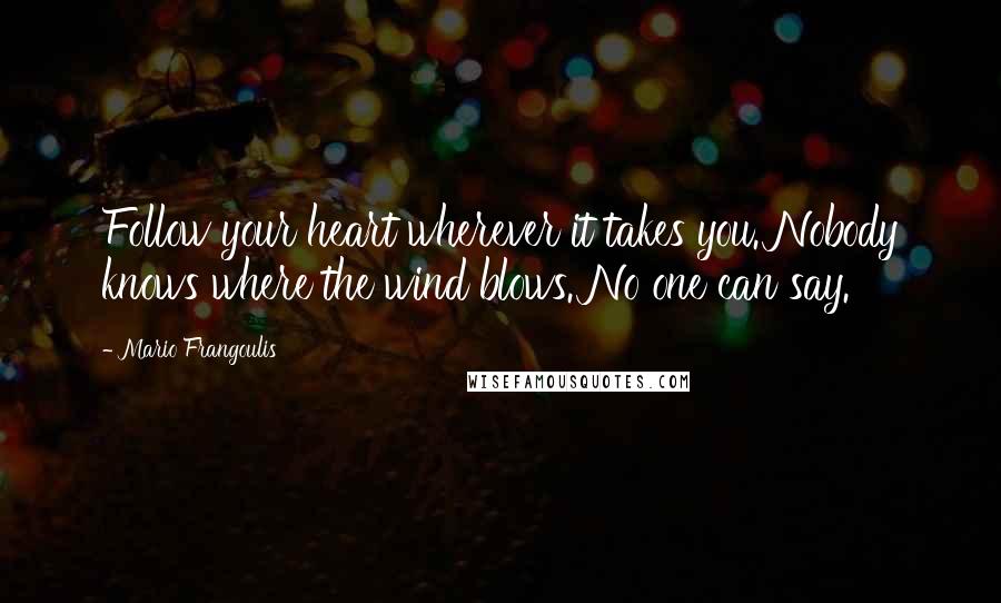 Mario Frangoulis Quotes: Follow your heart wherever it takes you. Nobody knows where the wind blows. No one can say.